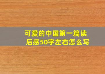 可爱的中国第一篇读后感50字左右怎么写