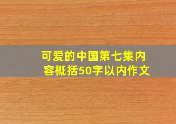 可爱的中国第七集内容概括50字以内作文