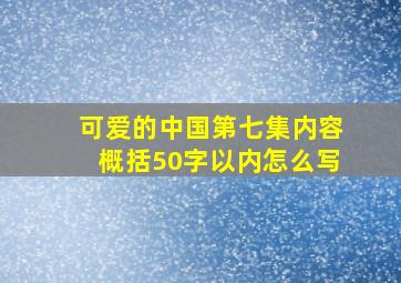 可爱的中国第七集内容概括50字以内怎么写