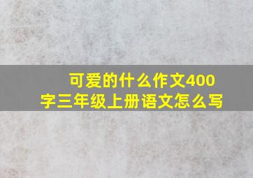 可爱的什么作文400字三年级上册语文怎么写