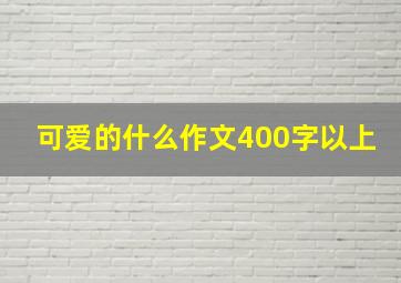 可爱的什么作文400字以上