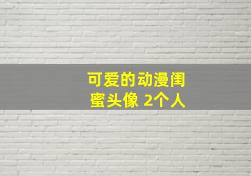 可爱的动漫闺蜜头像 2个人