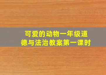 可爱的动物一年级道德与法治教案第一课时