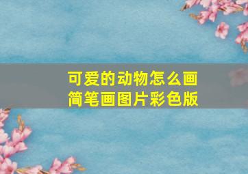 可爱的动物怎么画简笔画图片彩色版