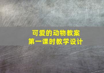 可爱的动物教案第一课时教学设计