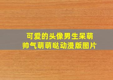 可爱的头像男生呆萌帅气萌萌哒动漫版图片