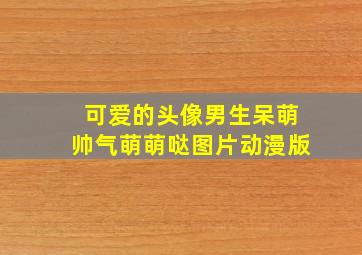 可爱的头像男生呆萌帅气萌萌哒图片动漫版