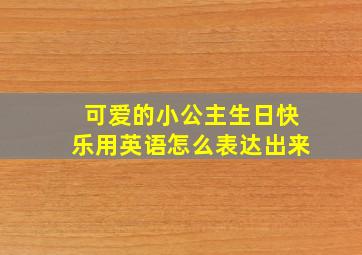 可爱的小公主生日快乐用英语怎么表达出来