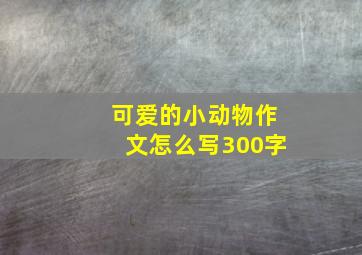 可爱的小动物作文怎么写300字