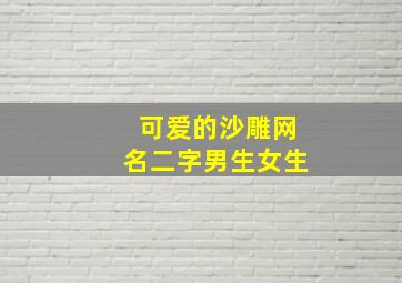 可爱的沙雕网名二字男生女生