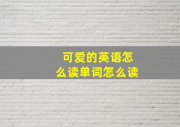 可爱的英语怎么读单词怎么读