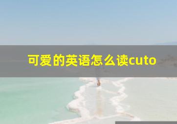 可爱的英语怎么读cuto