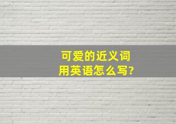 可爱的近义词用英语怎么写?