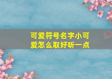 可爱符号名字小可爱怎么取好听一点