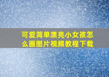 可爱简单漂亮小女孩怎么画图片视频教程下载