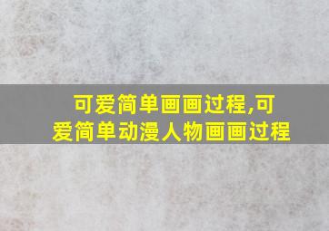 可爱简单画画过程,可爱简单动漫人物画画过程