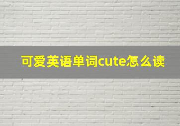 可爱英语单词cute怎么读