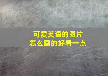 可爱英语的图片怎么画的好看一点