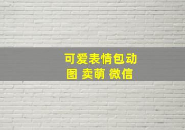 可爱表情包动图 卖萌 微信