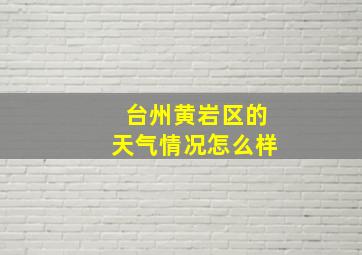 台州黄岩区的天气情况怎么样