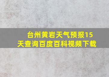 台州黄岩天气预报15天查询百度百科视频下载