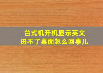 台式机开机显示英文进不了桌面怎么回事儿