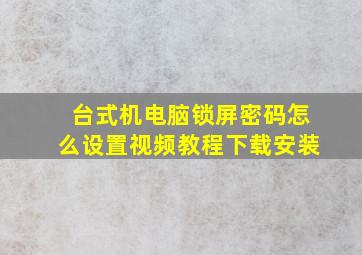 台式机电脑锁屏密码怎么设置视频教程下载安装