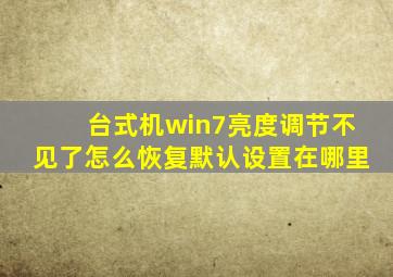 台式机win7亮度调节不见了怎么恢复默认设置在哪里