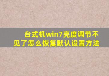 台式机win7亮度调节不见了怎么恢复默认设置方法