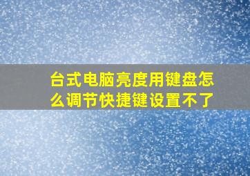 台式电脑亮度用键盘怎么调节快捷键设置不了