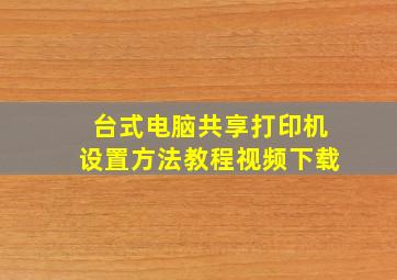 台式电脑共享打印机设置方法教程视频下载