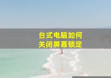 台式电脑如何关闭屏幕锁定