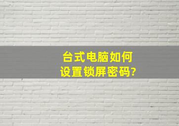 台式电脑如何设置锁屏密码?