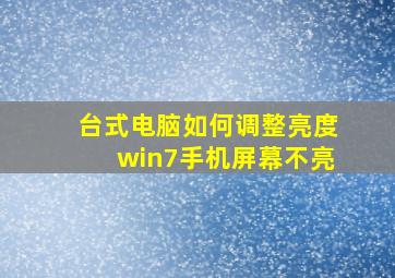 台式电脑如何调整亮度win7手机屏幕不亮