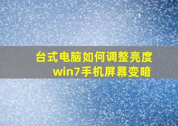 台式电脑如何调整亮度win7手机屏幕变暗