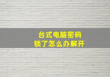 台式电脑密码锁了怎么办解开