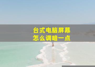 台式电脑屏幕怎么调暗一点