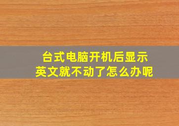 台式电脑开机后显示英文就不动了怎么办呢