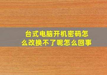 台式电脑开机密码怎么改换不了呢怎么回事