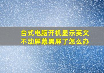 台式电脑开机显示英文不动屏幕黑屏了怎么办