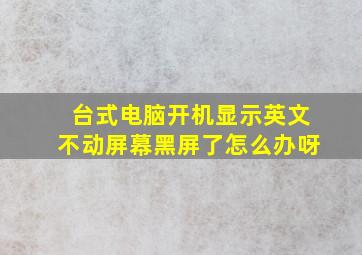 台式电脑开机显示英文不动屏幕黑屏了怎么办呀