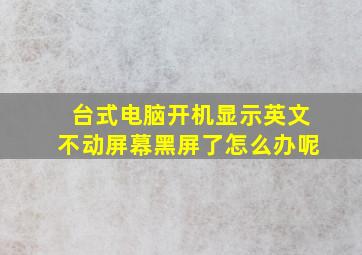 台式电脑开机显示英文不动屏幕黑屏了怎么办呢