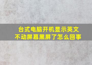 台式电脑开机显示英文不动屏幕黑屏了怎么回事