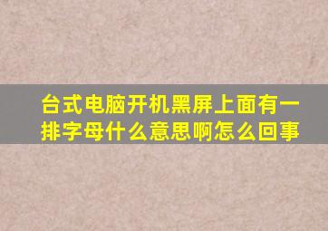 台式电脑开机黑屏上面有一排字母什么意思啊怎么回事