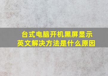 台式电脑开机黑屏显示英文解决方法是什么原因