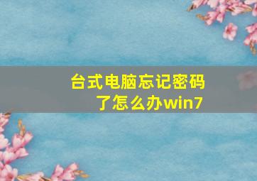 台式电脑忘记密码了怎么办win7