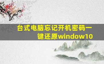 台式电脑忘记开机密码一键还原window10