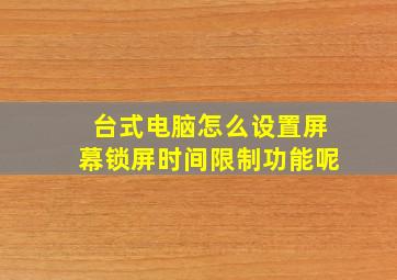 台式电脑怎么设置屏幕锁屏时间限制功能呢