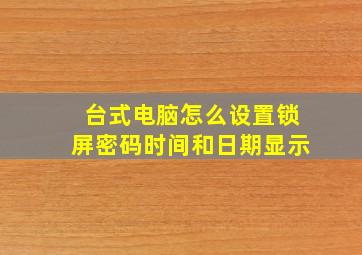 台式电脑怎么设置锁屏密码时间和日期显示