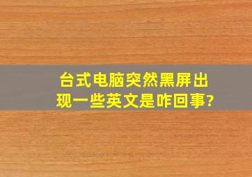 台式电脑突然黑屏出现一些英文是咋回事?